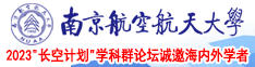 骚屄被肏视频南京航空航天大学2023“长空计划”学科群论坛诚邀海内外学者